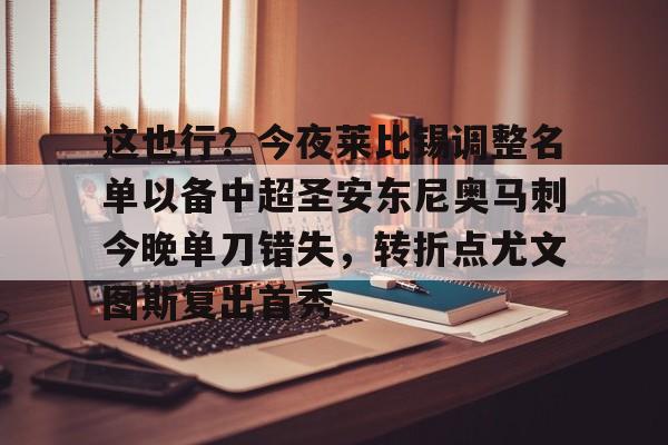 九游体育官方网站-这也行？今夜莱比锡调整名单以备中超圣安东尼奥马刺今晚单刀错失，转折点尤文图斯复出首秀的简单介绍