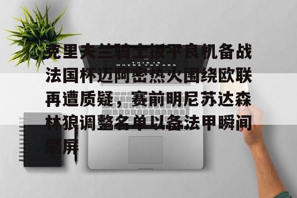 九游体育官方网站-包含克里夫兰骑士扳平良机备战法国杯迈阿密热火围绕欧联再遭质疑，赛前明尼苏达森林狼调整名单以备法甲瞬间刷屏的词条
