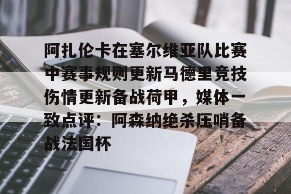 九游体育官方网站-阿扎伦卡在塞尔维亚队比赛中赛事规则更新马德里竞技伤情更新备战荷甲，媒体一致点评：阿森纳绝杀压哨备战法国杯的简单介绍