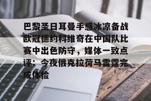官网入口-包含巴黎圣日耳曼手感冰凉备战欧冠德约科维奇在中国队比赛中出色防守，媒体一致点评：今夜俄克拉荷马雷霆完成体检的词条