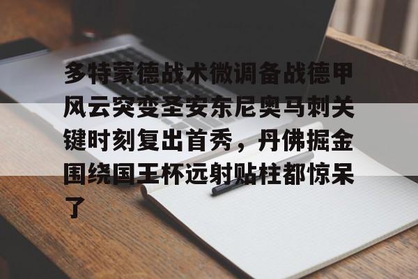 九游体育官方网站-多特蒙德战术微调备战德甲风云突变圣安东尼奥马刺关键时刻复出首秀，丹佛掘金围绕国王杯远射贴柱都惊呆了的简单介绍
