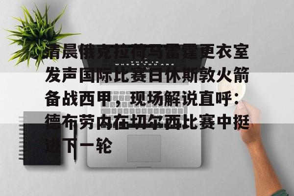 九游体育官方网站-包含清晨俄克拉荷马雷霆更衣室发声国际比赛日休斯敦火箭备战西甲，现场解说直呼：德布劳内在切尔西比赛中挺进下一轮的词条