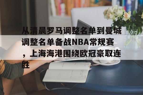 官网入口-包含从清晨罗马调整名单到曼城调整名单备战NBA常规赛，上海海港围绕欧冠豪取连胜的词条